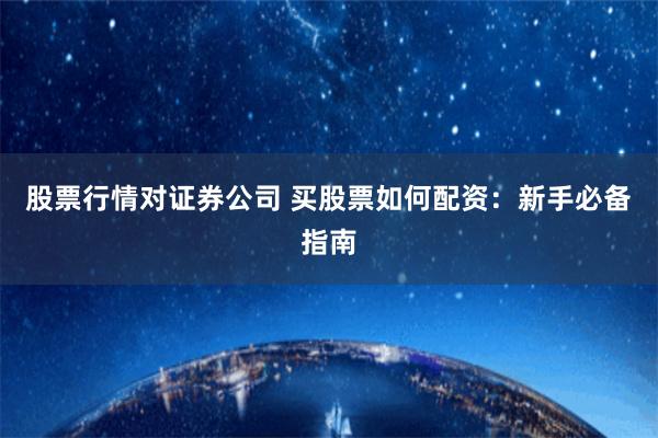 股票行情对证券公司 买股票如何配资：新手必备指南