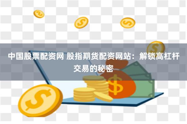 中国股票配资网 股指期货配资网站：解锁高杠杆交易的秘密