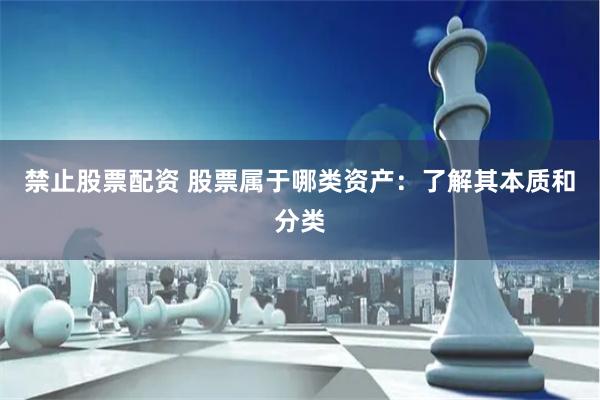 禁止股票配资 股票属于哪类资产：了解其本质和分类