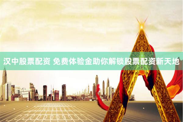汉中股票配资 免费体验金助你解锁股票配资新天地