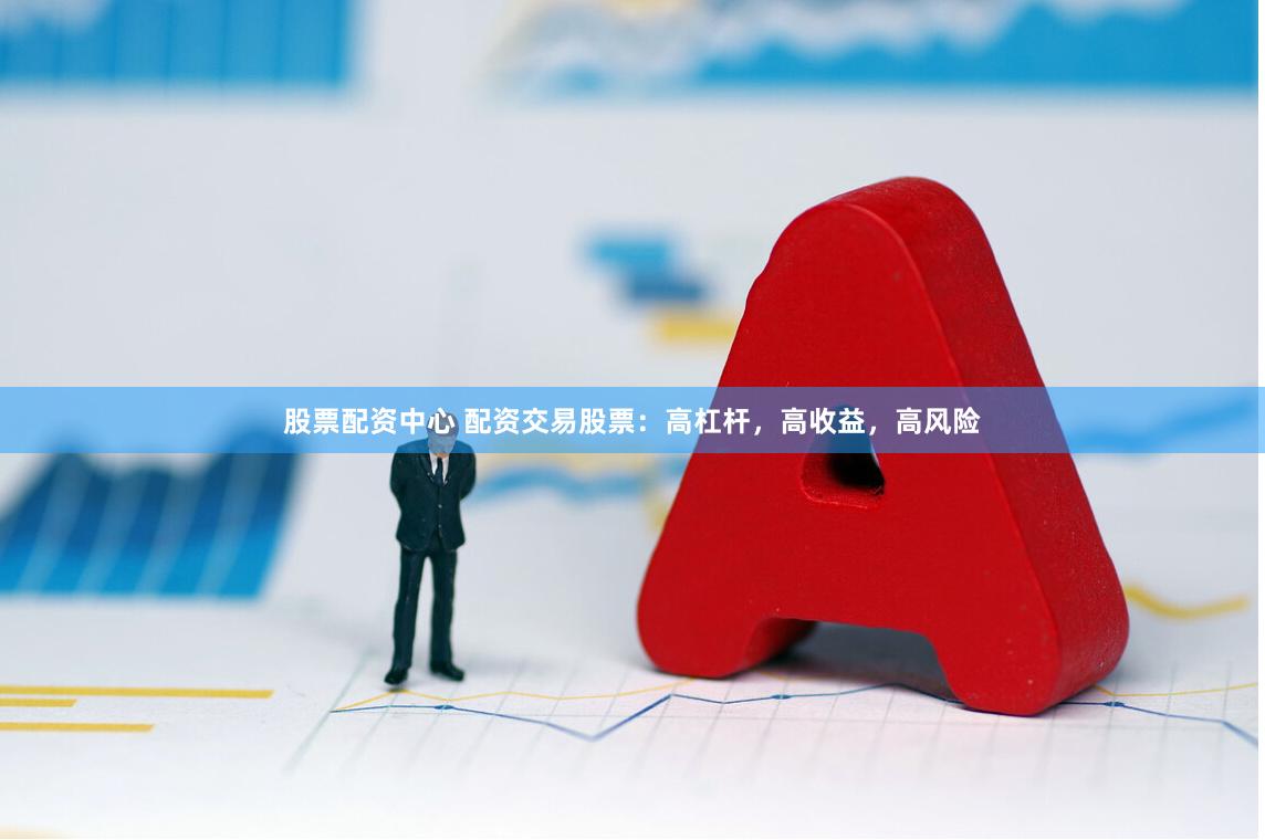 股票配资中心 配资交易股票：高杠杆，高收益，高风险