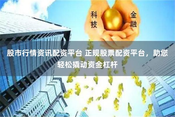 股市行情资讯配资平台 正规股票配资平台，助您轻松撬动资金杠杆