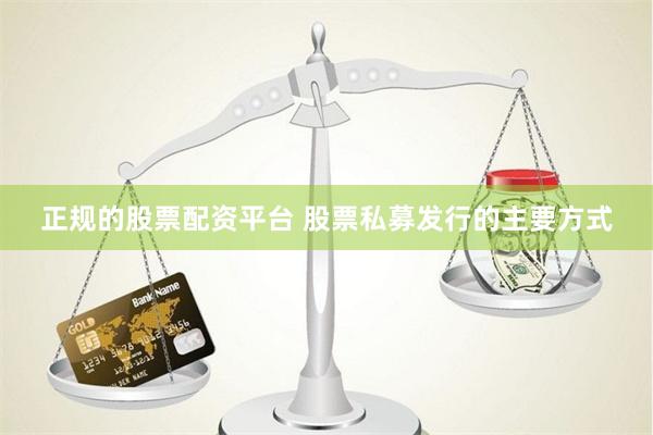 正规的股票配资平台 股票私募发行的主要方式