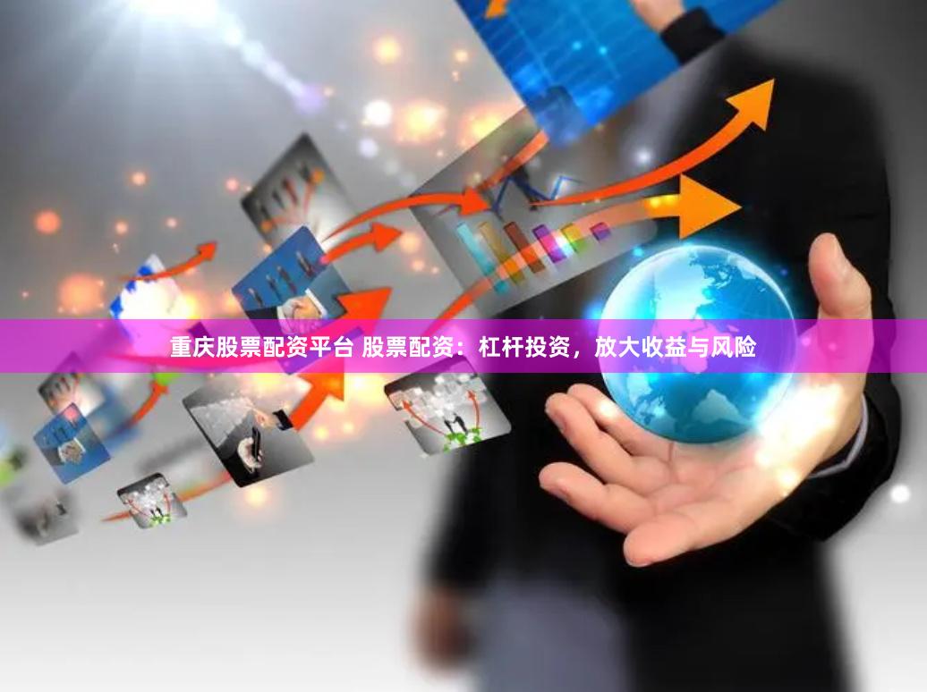 重庆股票配资平台 股票配资：杠杆投资，放大收益与风险