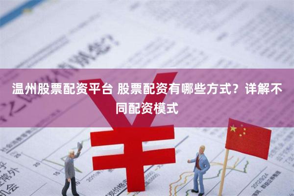 温州股票配资平台 股票配资有哪些方式？详解不同配资模式