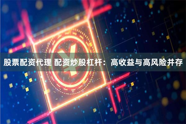 股票配资代理 配资炒股杠杆：高收益与高风险并存