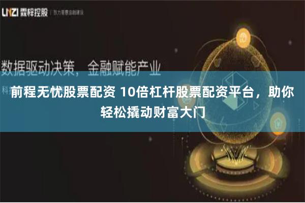 前程无忧股票配资 10倍杠杆股票配资平台，助你轻松撬动财富大