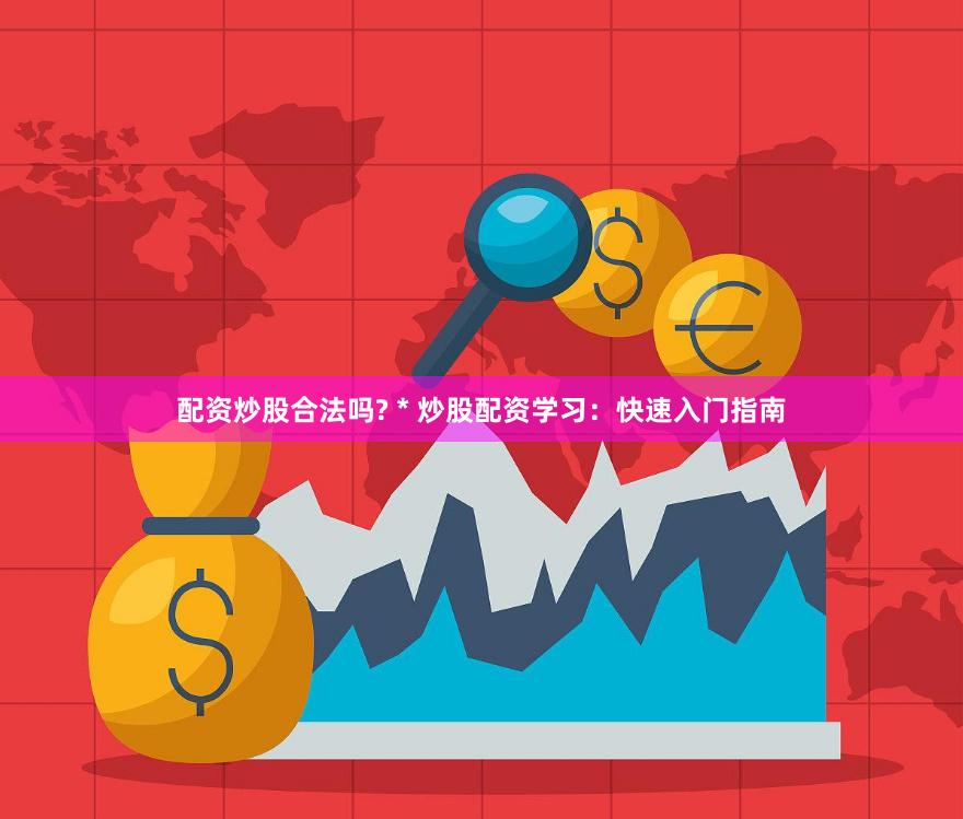 配资炒股合法吗? * 炒股配资学习：快速入门指南