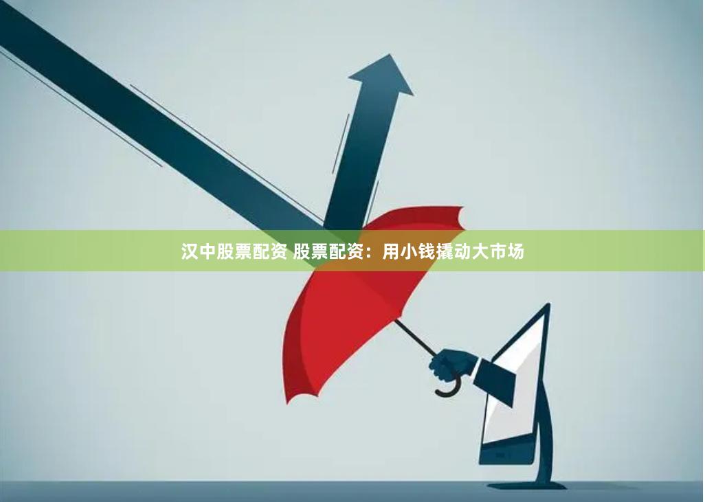 汉中股票配资 股票配资：用小钱撬动大市场