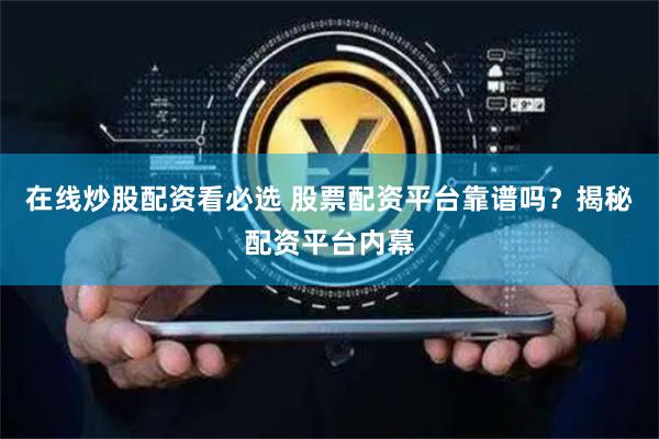 在线炒股配资看必选 股票配资平台靠谱吗？揭秘配资平台内幕