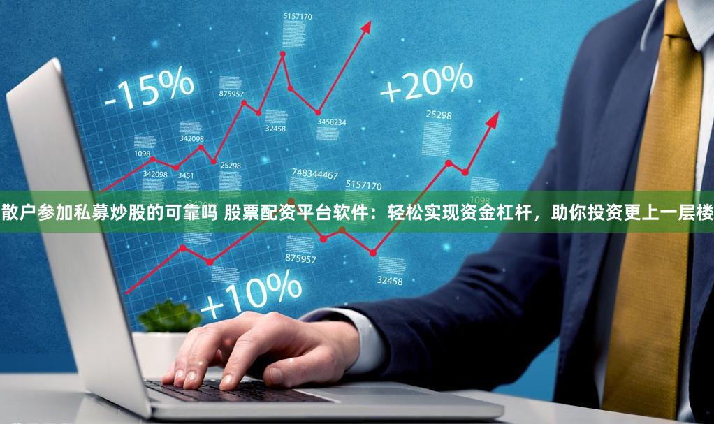 散户参加私募炒股的可靠吗 股票配资平台软件：轻松实现资金杠杆