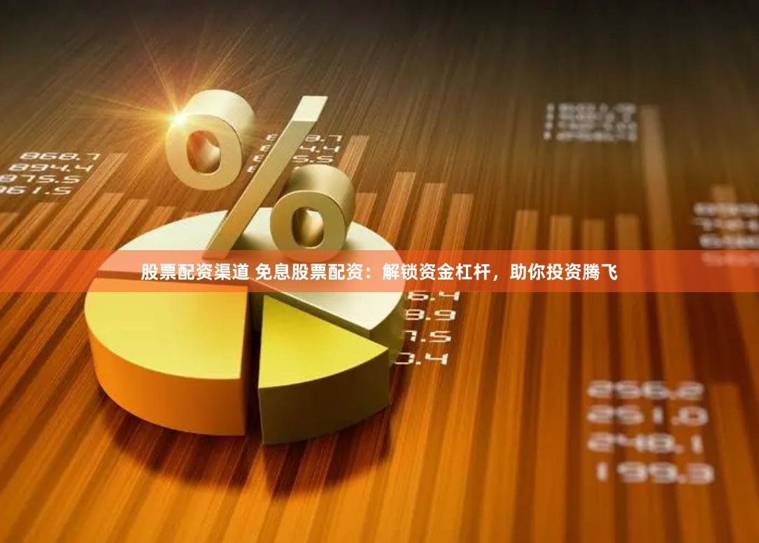 股票配资渠道 免息股票配资：解锁资金杠杆，助你投资腾飞