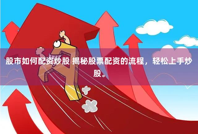 股市如何配资炒股 揭秘股票配资的流程，轻松上手炒股。