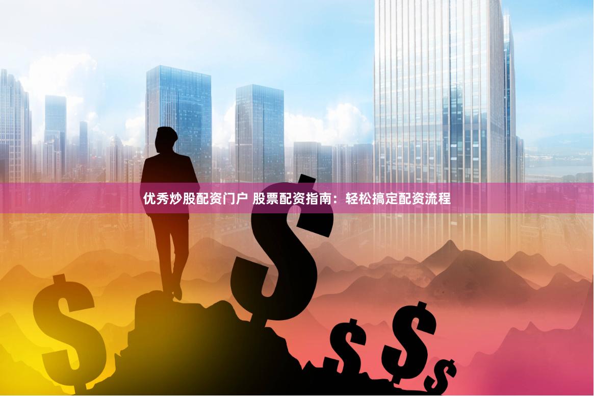 优秀炒股配资门户 股票配资指南：轻松搞定配资流程