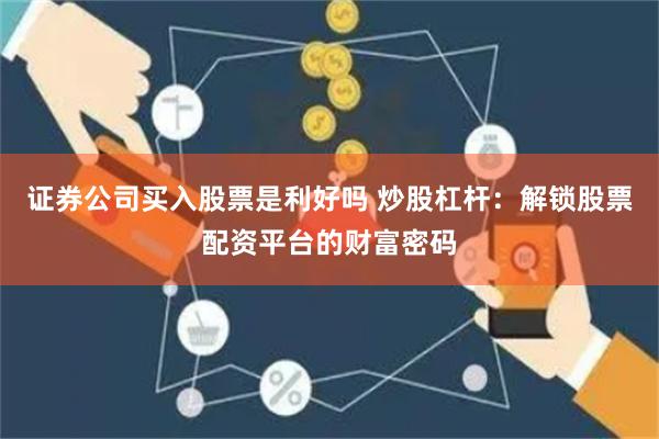 证券公司买入股票是利好吗 炒股杠杆：解锁股票配资平台的财富密