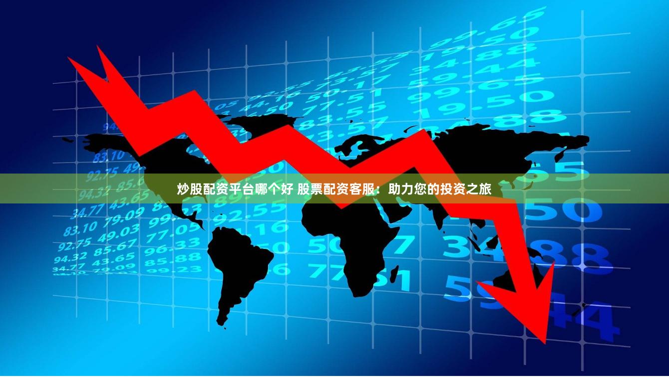 炒股配资平台哪个好 股票配资客服:助力您的投资之旅 炒股配资平台哪个好 股票配资客服:助力您的投资之旅