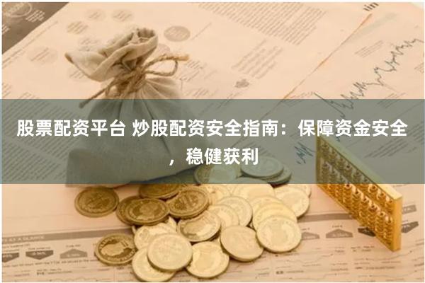 股票配资平台 炒股配资安全指南:保障资金安全,稳健获利 股票配资平台 炒股配资安全指南:保障资金安全,稳健获利