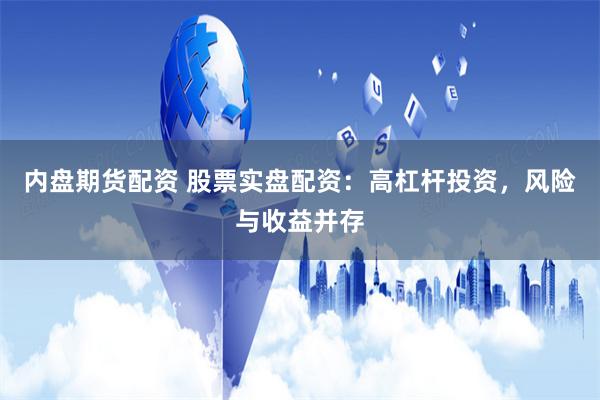 内盘期货配资 股票实盘配资：高杠杆投资，风险与收益并存