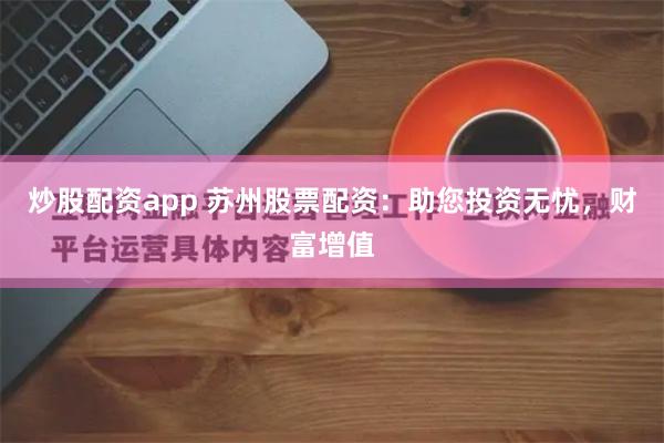 炒股配资app 苏州股票配资:助您投资无忧,财富增值