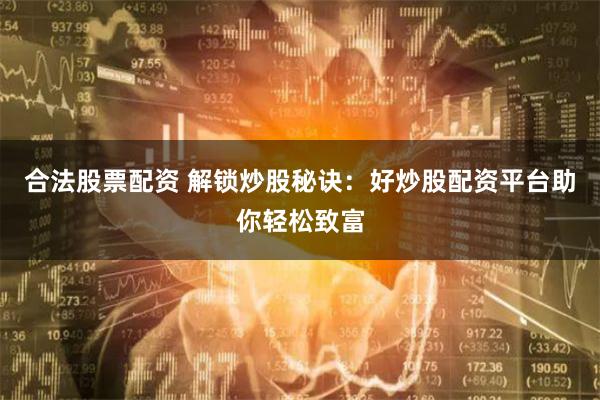 合法股票配资 解锁炒股秘诀:好炒股配资平台助你轻松致富