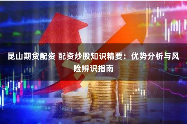 昆山期货配资 配资炒股知识精要:优势分析与风险辨识指南