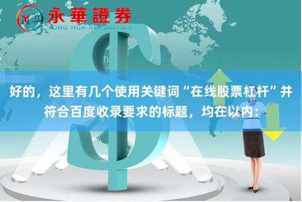 好的，这里有几个使用关键词“在线股票杠杆”并符合百度收录要求