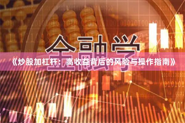 《炒股加杠杆：高收益背后的风险与操作指南》