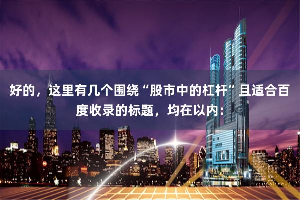 好的，这里有几个围绕“股市中的杠杆”且适合百度收录的标题，均