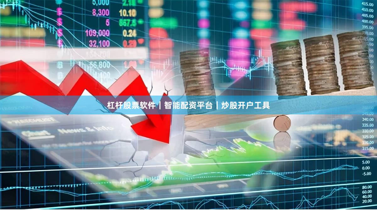 杠杆股票软件｜智能配资平台｜炒股开户工具