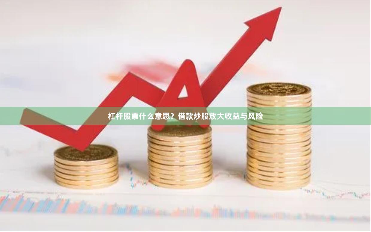 杠杆股票什么意思？借款炒股放大收益与风险