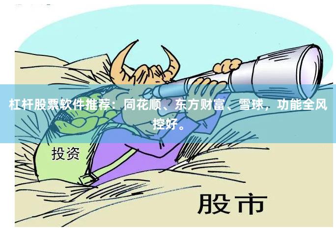杠杆股票软件推荐：同花顺、东方财富、雪球，功能全风控好。