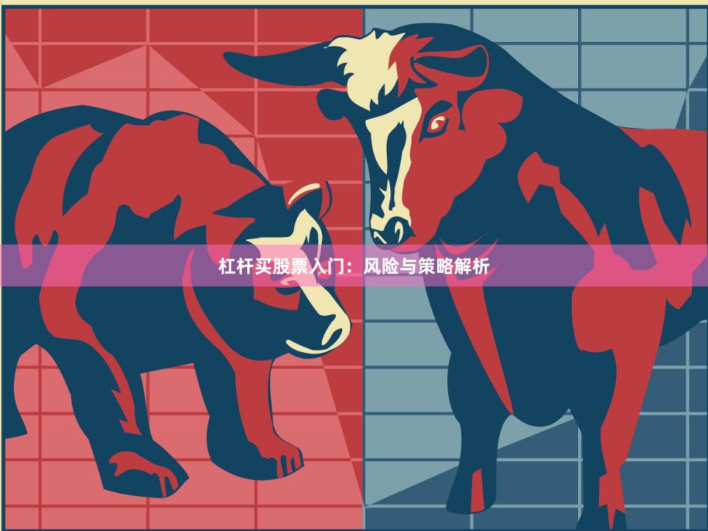 杠杆买股票入门：风险与策略解析