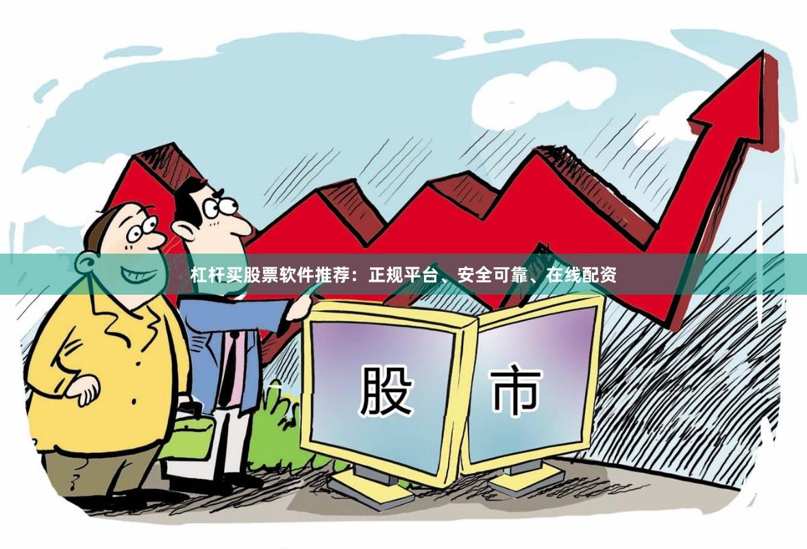 杠杆买股票软件推荐：正规平台、安全可靠、在线配资