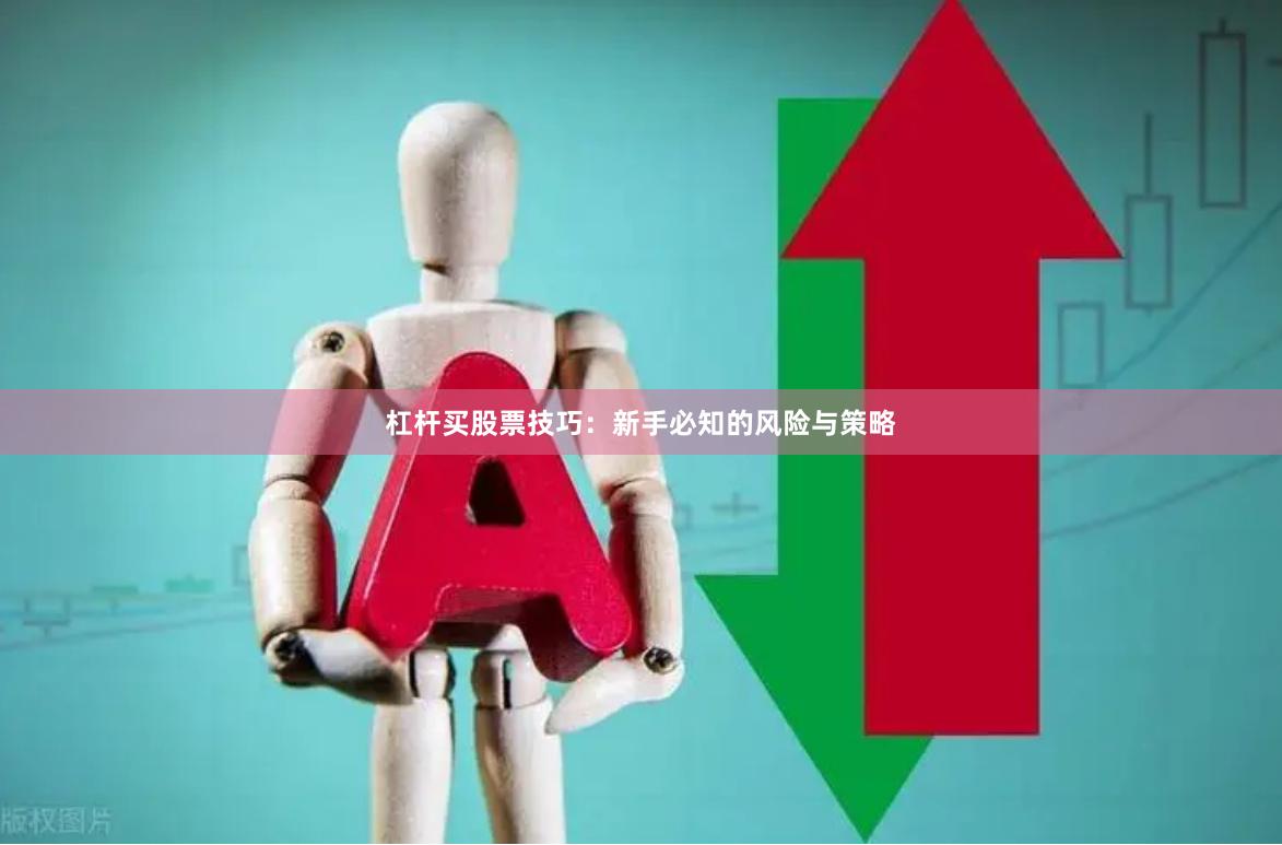 杠杆买股票技巧：新手必知的风险与策略