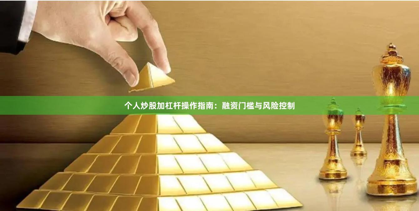 个人炒股加杠杆操作指南：融资门槛与风险控制