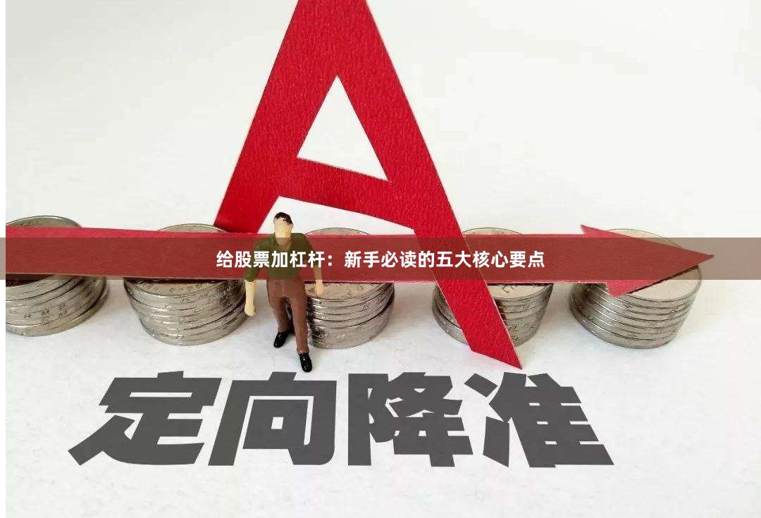 给股票加杠杆：新手必读的五大核心要点