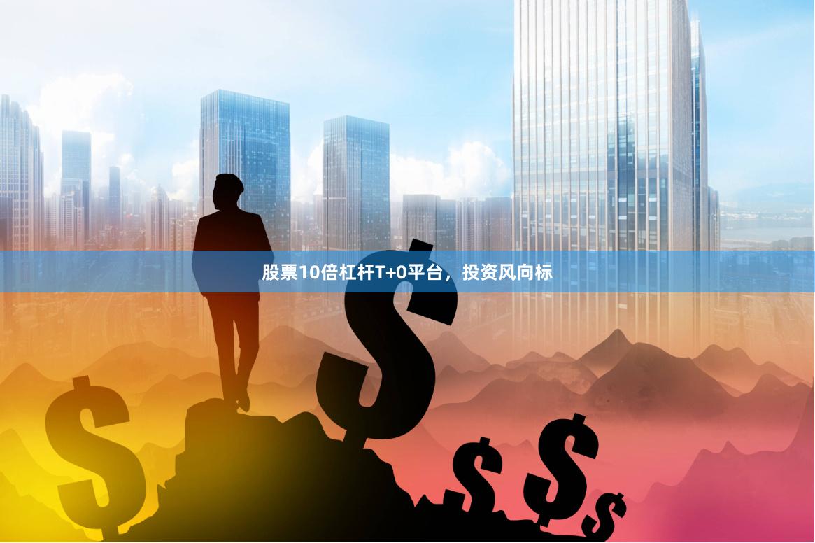 股票10倍杠杆T+0平台，投资风向标