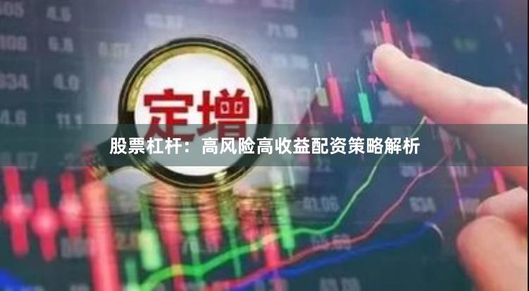 股票杠杆：高风险高收益配资策略解析