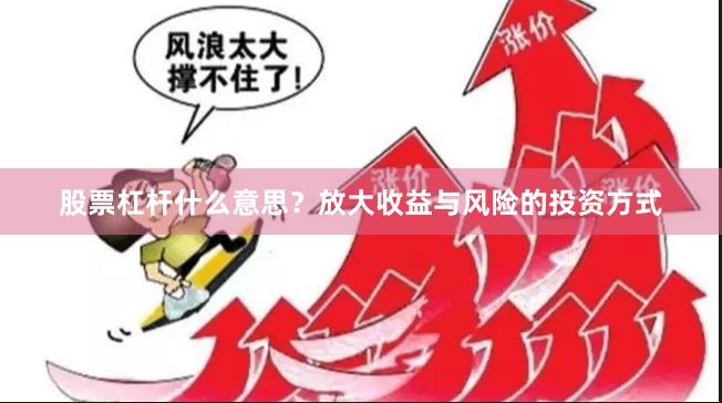 股票杠杆什么意思?放大收益与风险的投资方式