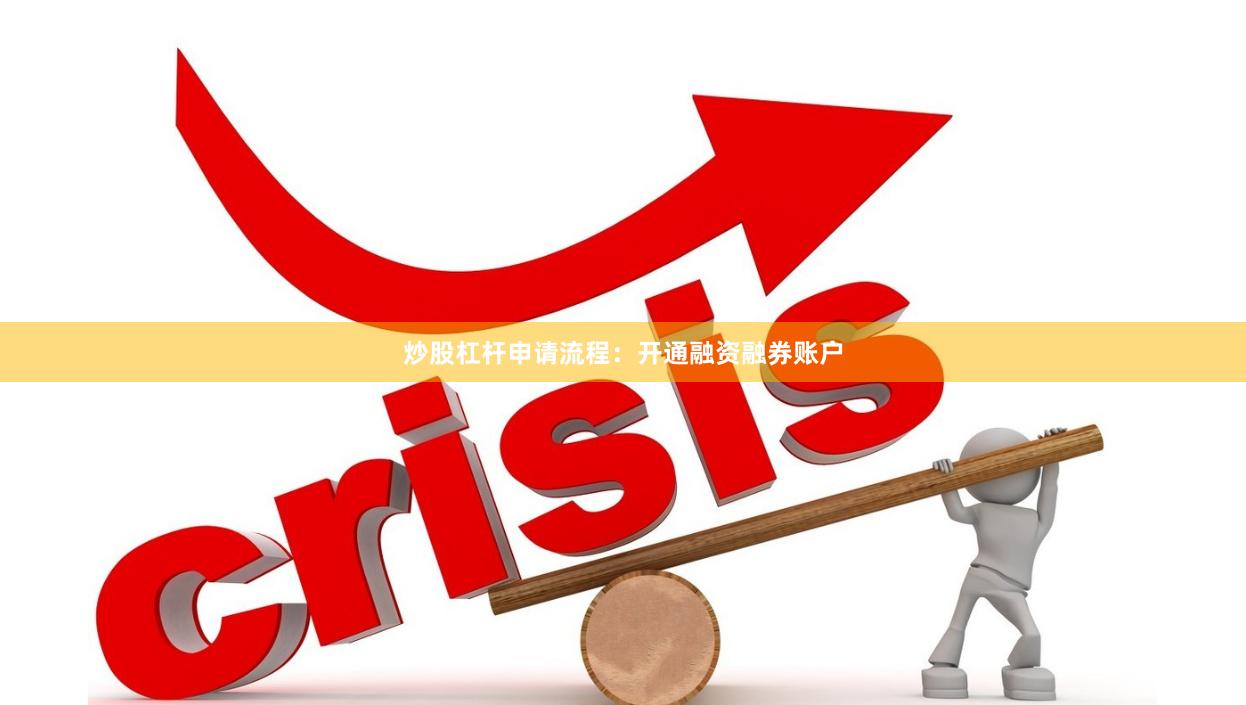炒股杠杆申请流程:开通融资融券账户