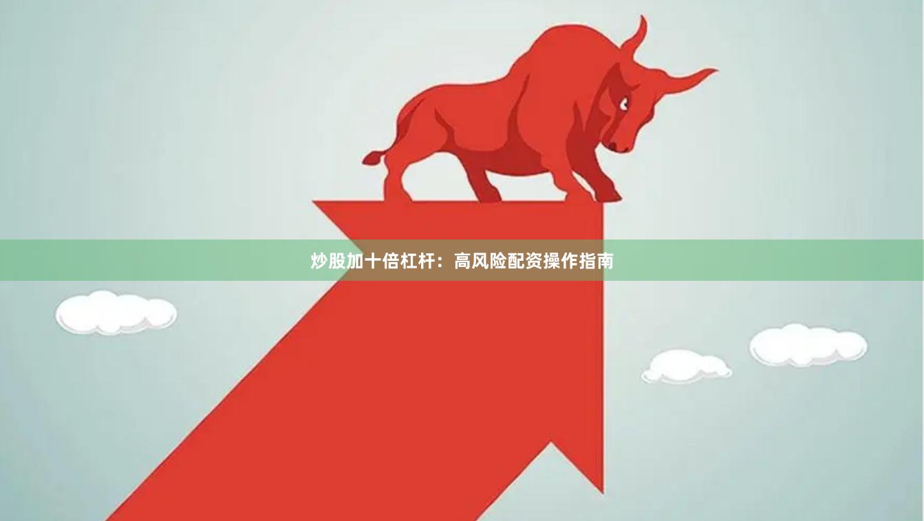 炒股加十倍杠杆:高风险配资操作指南
