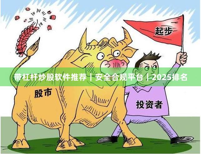 带杠杆炒股软件推荐｜安全合规平台｜2025排名