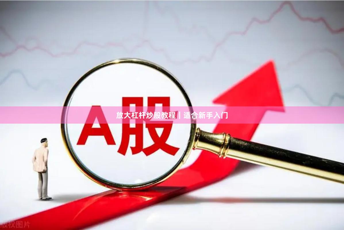 放大杠杆炒股教程｜适合新手入门