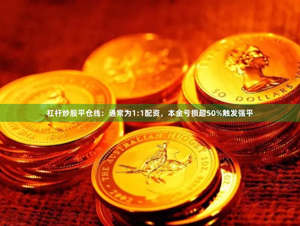 杠杆炒股平仓线：通常为1:1配资，本金亏损超50%触发强平