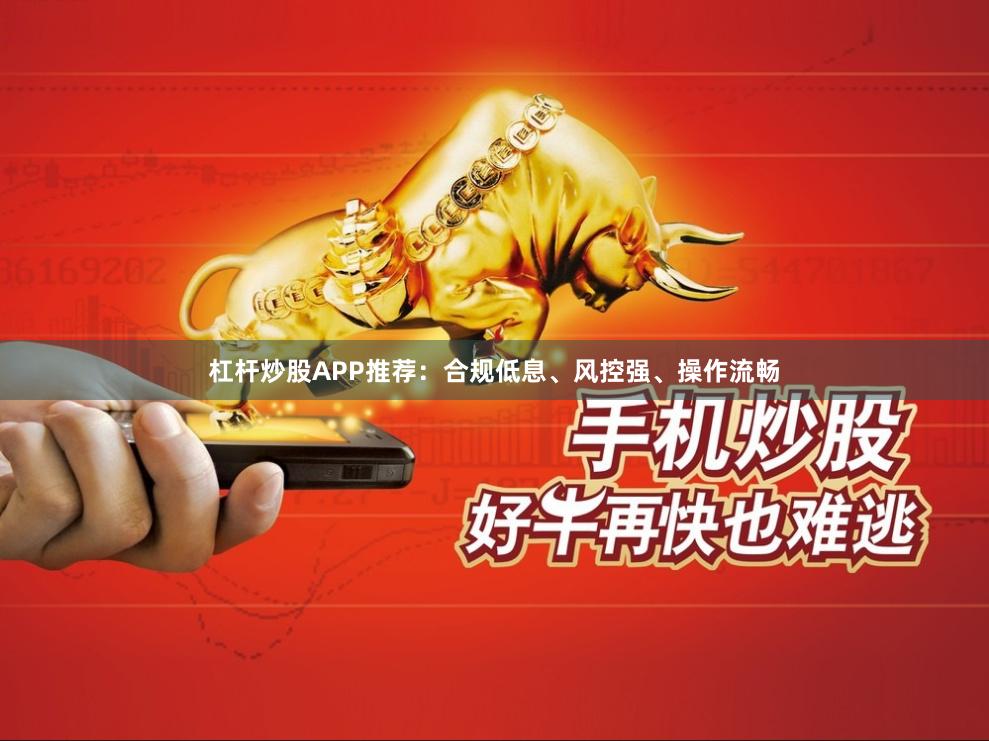 杠杆炒股APP推荐:合规低息、风控强、操作流畅