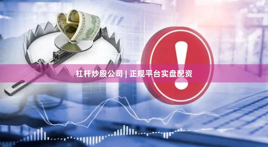 杠杆炒股公司 | 正规平台实盘配资