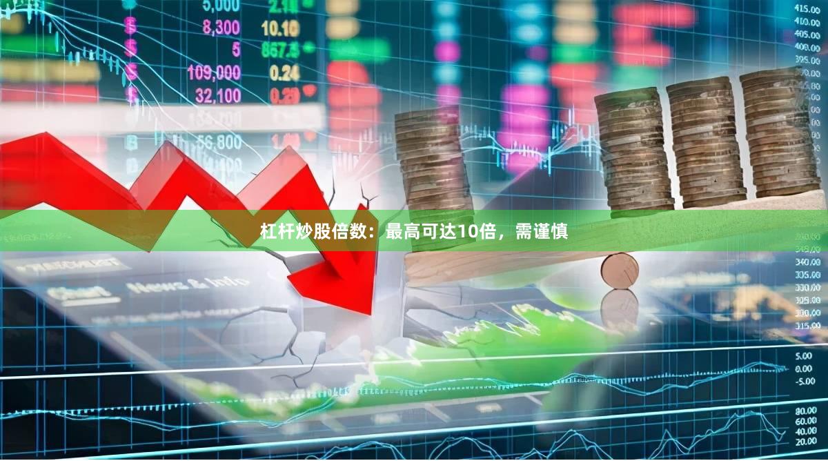 杠杆炒股倍数：最高可达10倍，需谨慎