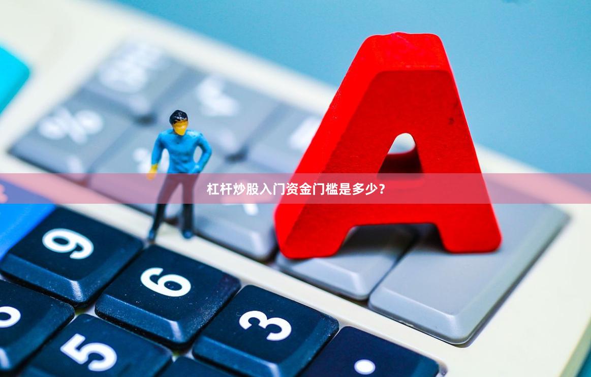 杠杆炒股入门资金门槛是多少?