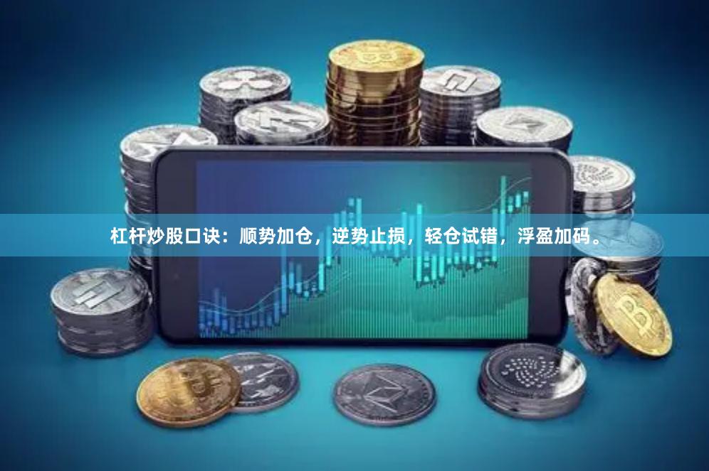 杠杆炒股口诀：顺势加仓，逆势止损，轻仓试错，浮盈加码。