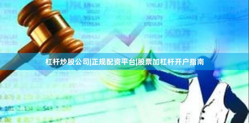 杠杆炒股公司|正规配资平台|股票加杠杆开户指南